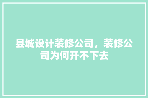 县城设计装修公司，装修公司为何开不下去