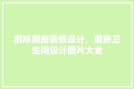 厕所厨房装修设计，厨房卫生间设计图片大全 卧室装修