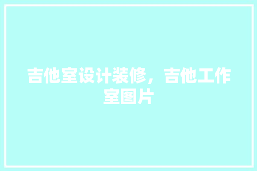 吉他室设计装修，吉他工作室图片