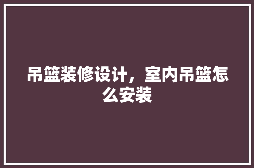 吊篮装修设计，室内吊篮怎么安装