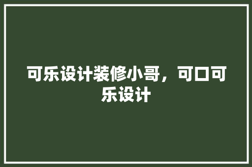 可乐设计装修小哥，可口可乐设计