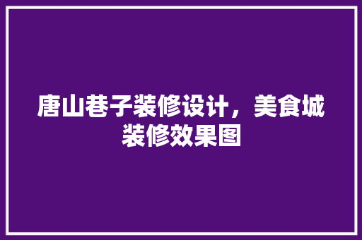 唐山巷子装修设计，美食城装修效果图