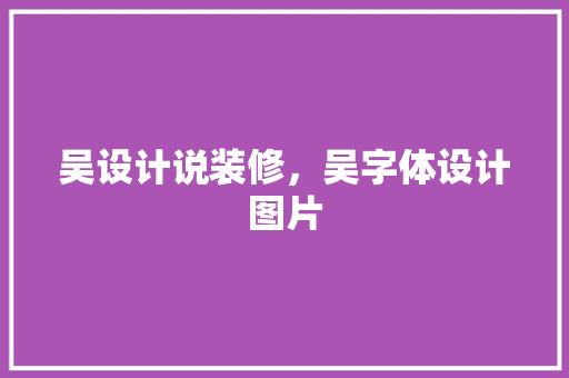 吴设计说装修，吴字体设计图片 现代风格装饰