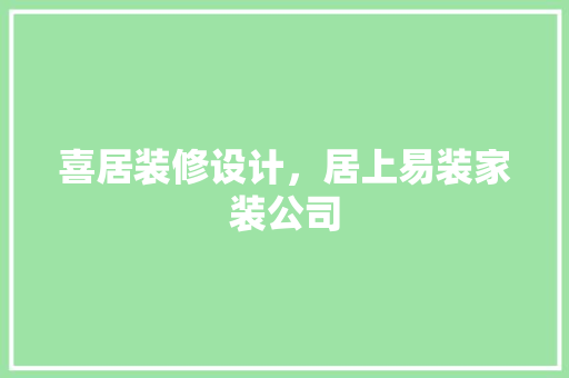 喜居装修设计，居上易装家装公司