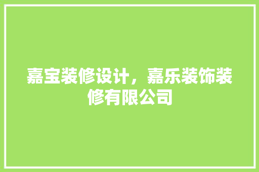 嘉宝装修设计，嘉乐装饰装修有限公司
