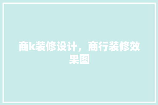 商k装修设计，商行装修效果图