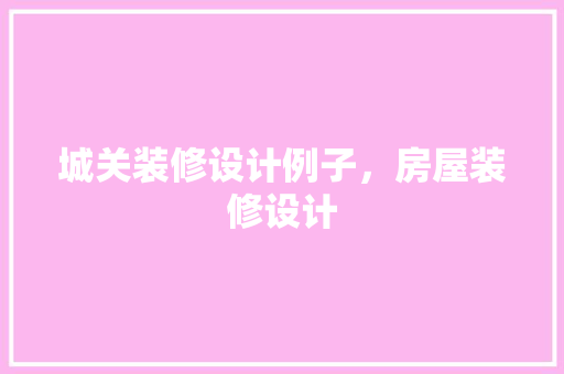 城关装修设计例子，房屋装修设计