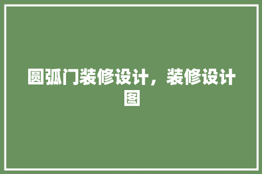 圆弧门装修设计，装修设计图