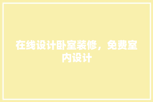 在线设计卧室装修，免费室内设计