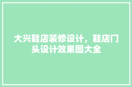 大兴鞋店装修设计，鞋店门头设计效果图大全