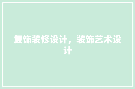 复饰装修设计，装饰艺术设计