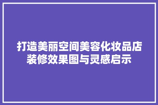 打造美丽空间美容化妆品店装修效果图与灵感启示