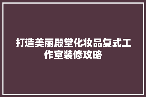 打造美丽殿堂化妆品复式工作室装修攻略