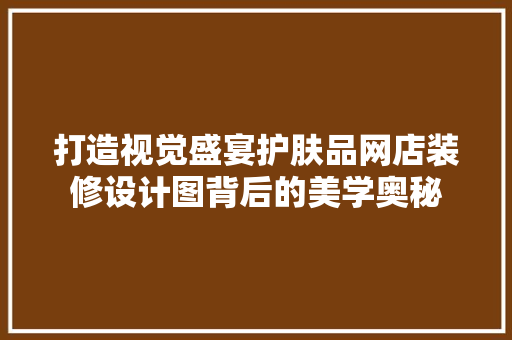 打造视觉盛宴护肤品网店装修设计图背后的美学奥秘