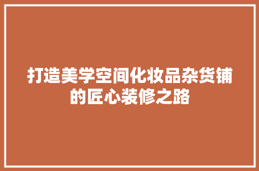 打造美学空间化妆品杂货铺的匠心装修之路