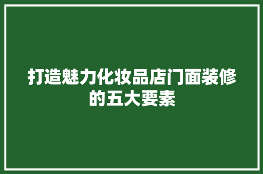 打造魅力化妆品店门面装修的五大要素