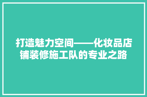 打造魅力空间——化妆品店铺装修施工队的专业之路