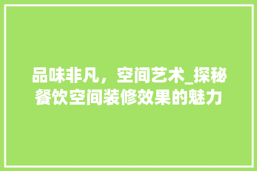 品味非凡，空间艺术_探秘餐饮空间装修效果的魅力