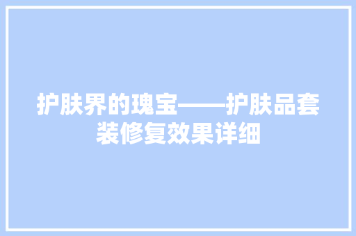 护肤界的瑰宝——护肤品套装修复效果详细