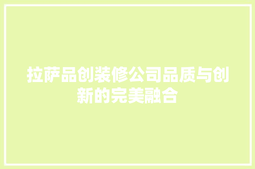 拉萨品创装修公司品质与创新的完美融合