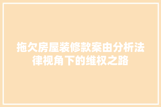 拖欠房屋装修款案由分析法律视角下的维权之路