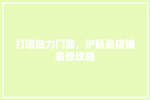 打造魅力门面，护肤品店铺装修攻略