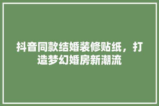 抖音同款结婚装修贴纸，打造梦幻婚房新潮流