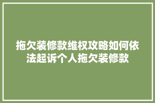 拖欠装修款维权攻略如何依法起诉个人拖欠装修款