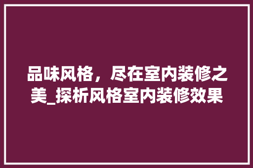 品味风格，尽在室内装修之美_探析风格室内装修效果的艺术魅力