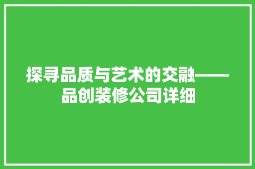 探寻品质与艺术的交融——品创装修公司详细