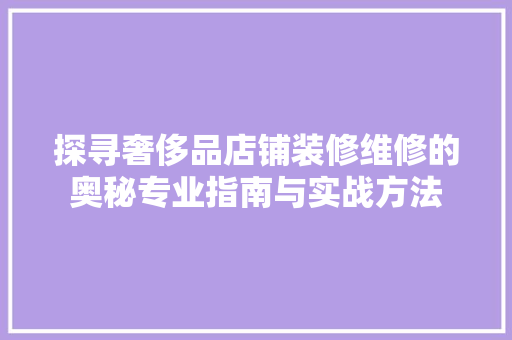 探寻奢侈品店铺装修维修的奥秘专业指南与实战方法