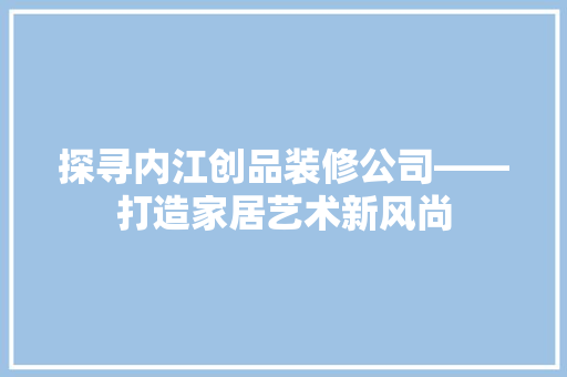 探寻内江创品装修公司——打造家居艺术新风尚