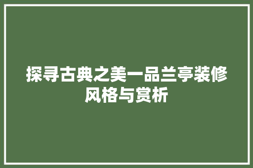 探寻古典之美一品兰亭装修风格与赏析