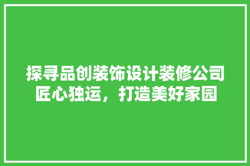 探寻品创装饰设计装修公司匠心独运，打造美好家园