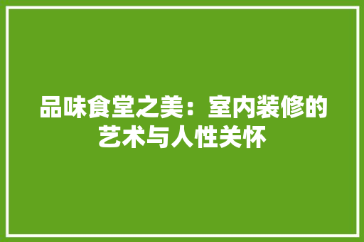 品味食堂之美：室内装修的艺术与人性关怀 卧室装修
