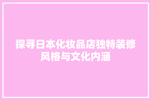 探寻日本化妆品店独特装修风格与文化内涵