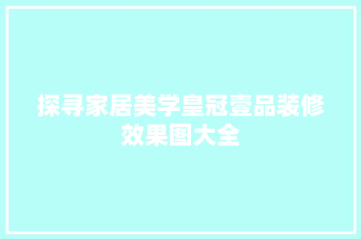 探寻家居美学皇冠壹品装修效果图大全