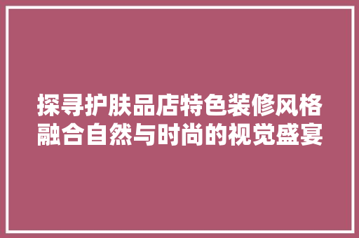 探寻护肤品店特色装修风格融合自然与时尚的视觉盛宴