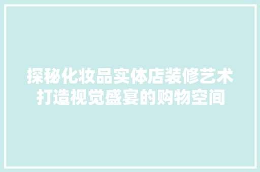 探秘化妆品实体店装修艺术打造视觉盛宴的购物空间