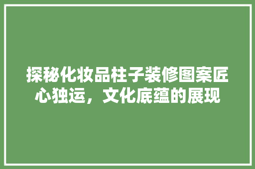 探秘化妆品柱子装修图案匠心独运，文化底蕴的展现