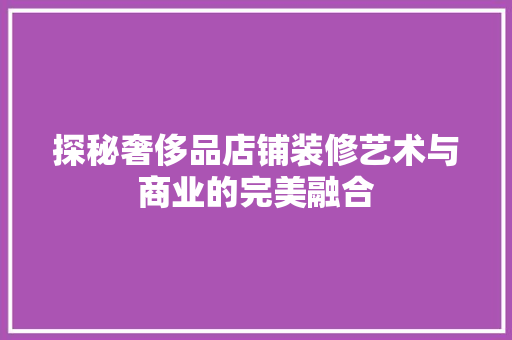探秘奢侈品店铺装修艺术与商业的完美融合