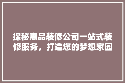 探秘惠品装修公司一站式装修服务，打造您的梦想家园