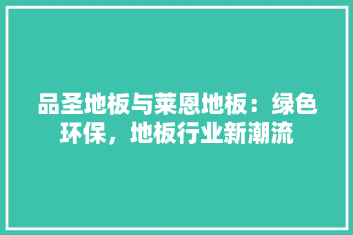 品圣地板与莱恩地板：绿色环保，地板行业新潮流 卧室装修