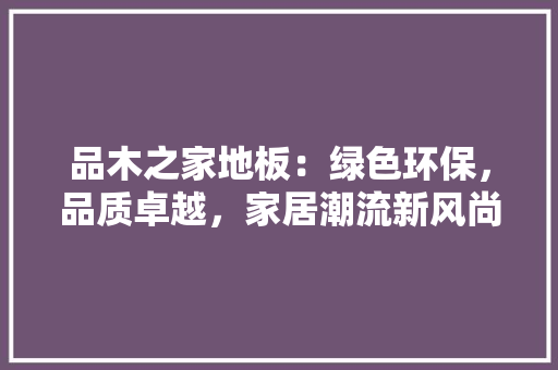 品木之家地板：绿色环保，品质卓越，家居潮流新风尚 卧室装修