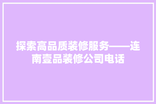 探索高品质装修服务——连南壹品装修公司电话