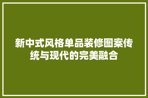 新中式风格单品装修图案传统与现代的完美融合