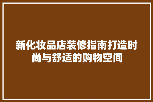 新化妆品店装修指南打造时尚与舒适的购物空间