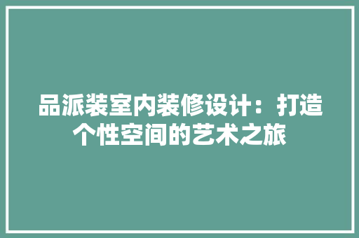 品派装室内装修设计：打造个性空间的艺术之旅