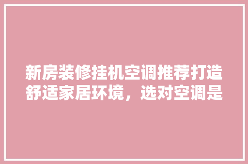 新房装修挂机空调推荐打造舒适家居环境，选对空调是关键！