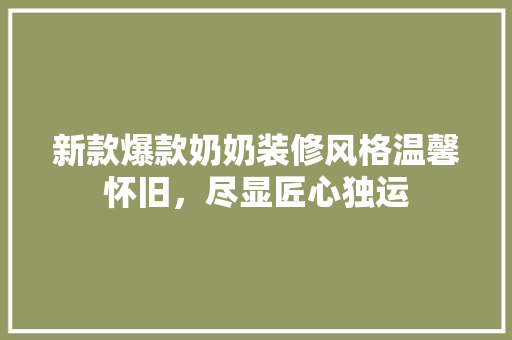 新款爆款奶奶装修风格温馨怀旧，尽显匠心独运